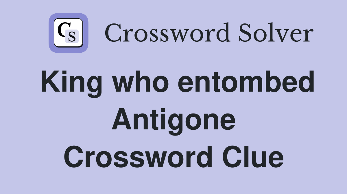 King who entombed Antigone Crossword Clue