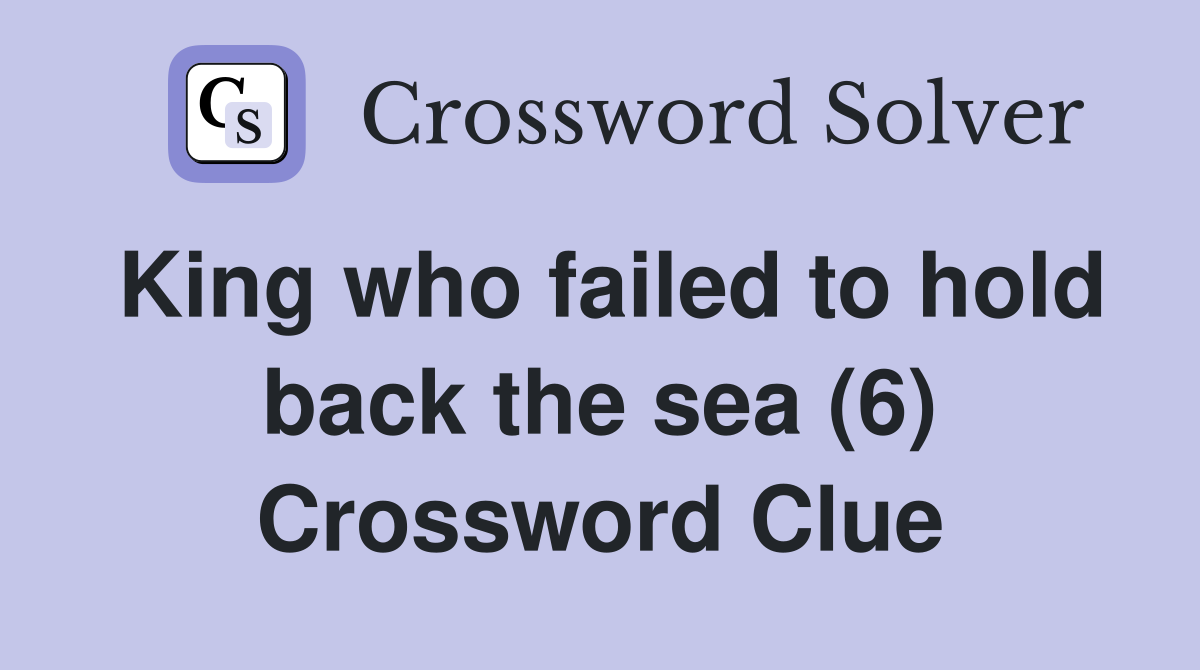 King who failed to hold back the sea (6) Crossword Clue
