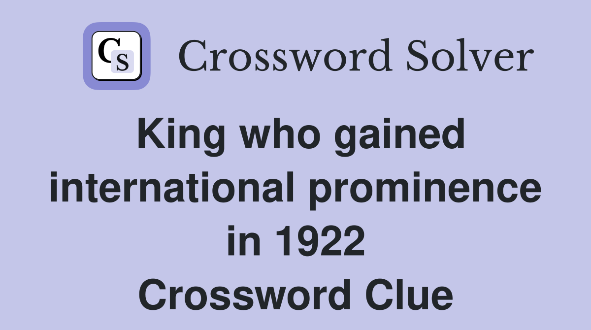 King who gained international prominence in 1922 Crossword Clue