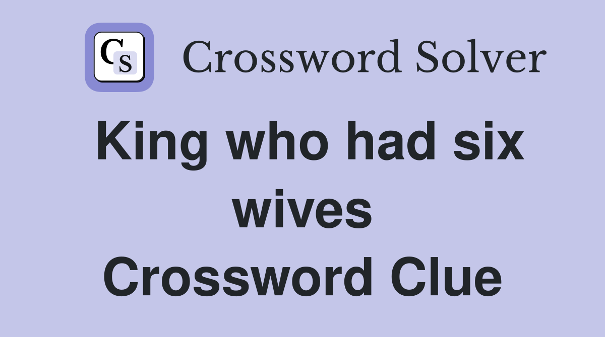 King who had six wives Crossword Clue