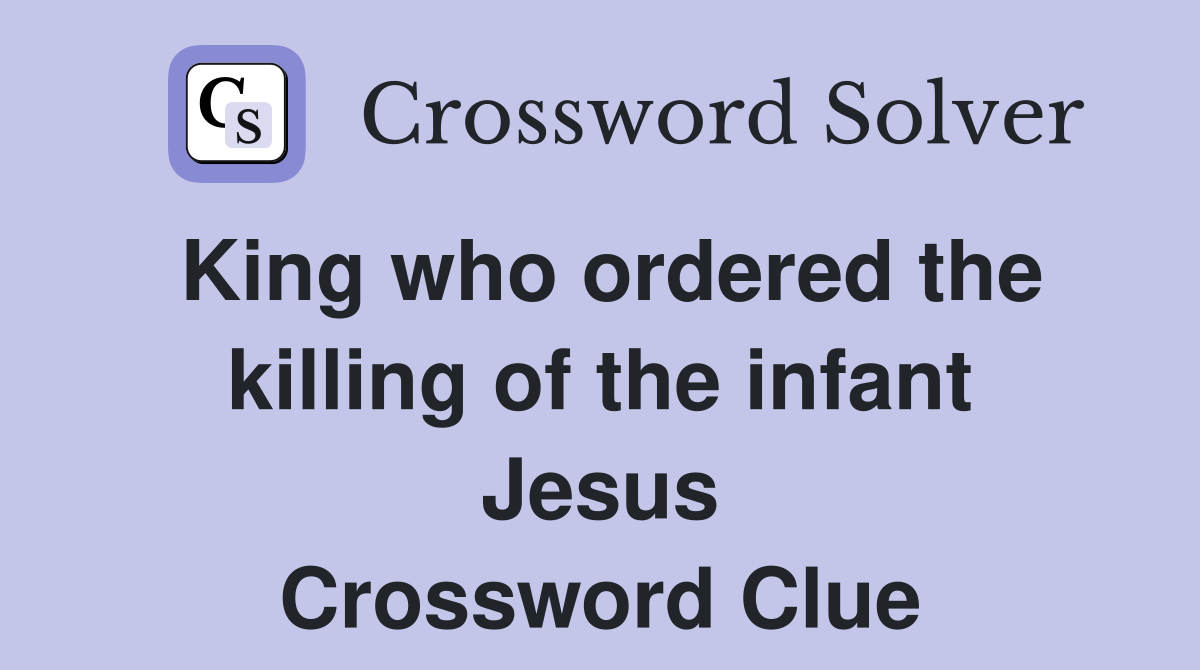 King who ordered the killing of the infant Jesus Crossword Clue