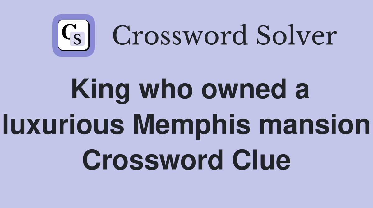 King who owned a luxurious Memphis mansion Crossword Clue