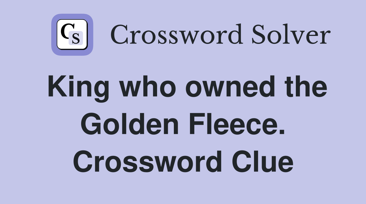 King who owned the Golden Fleece. Crossword Clue
