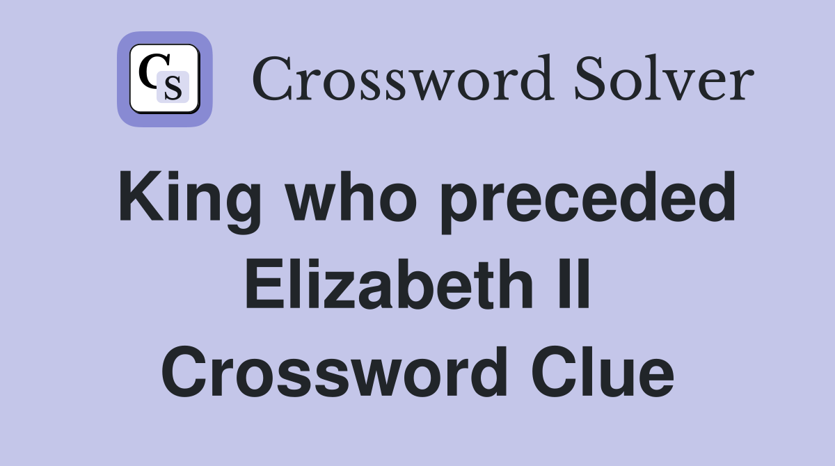 King who preceded Elizabeth II Crossword Clue