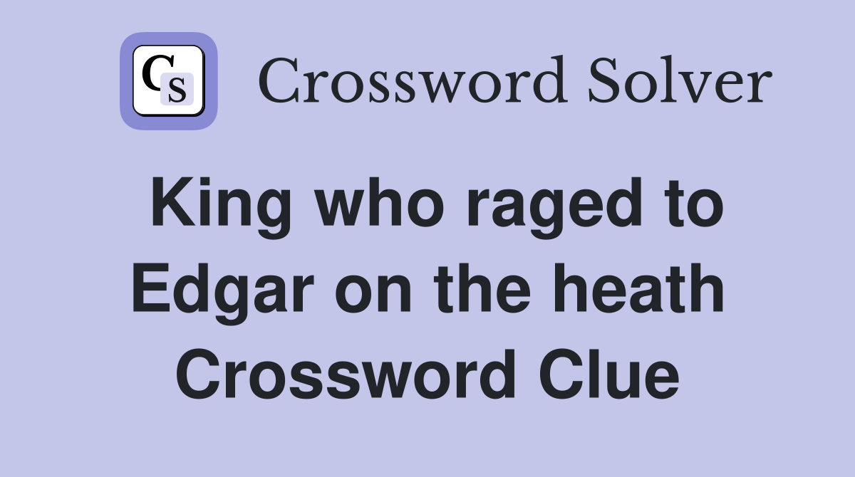 King who raged to Edgar on the heath Crossword Clue