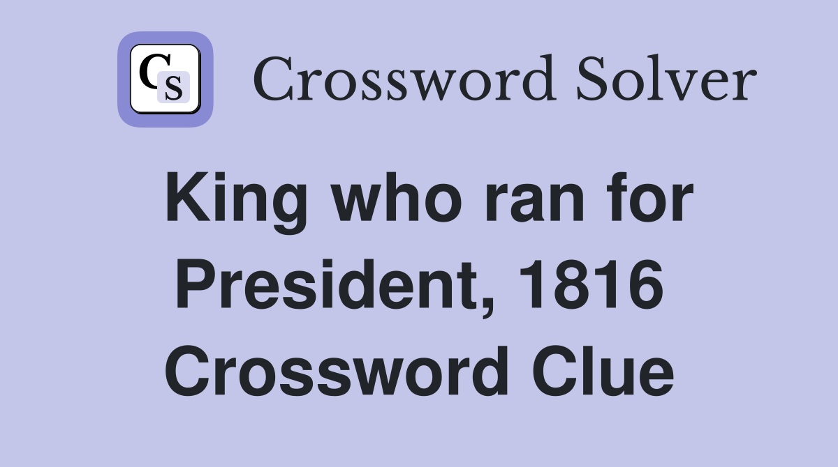 King who ran for President, 1816 Crossword Clue