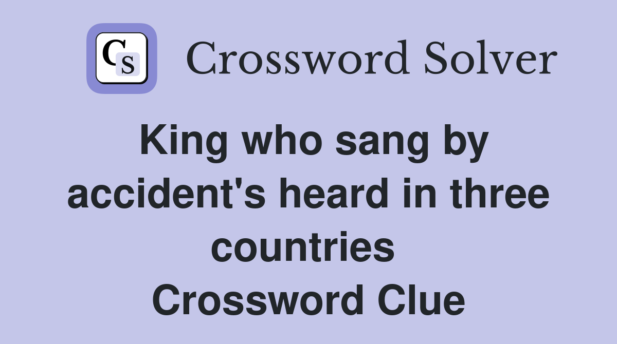 King who sang by accident's heard in three countries  Crossword Clue