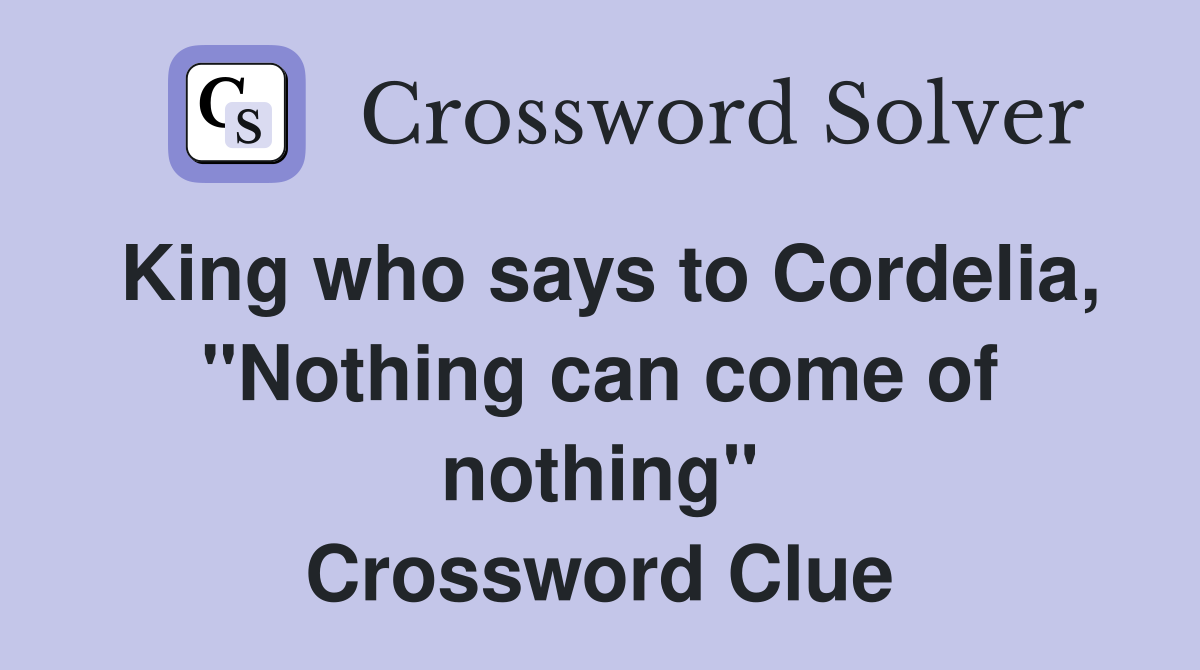 King who says to Cordelia, "Nothing can come of nothing" Crossword Clue