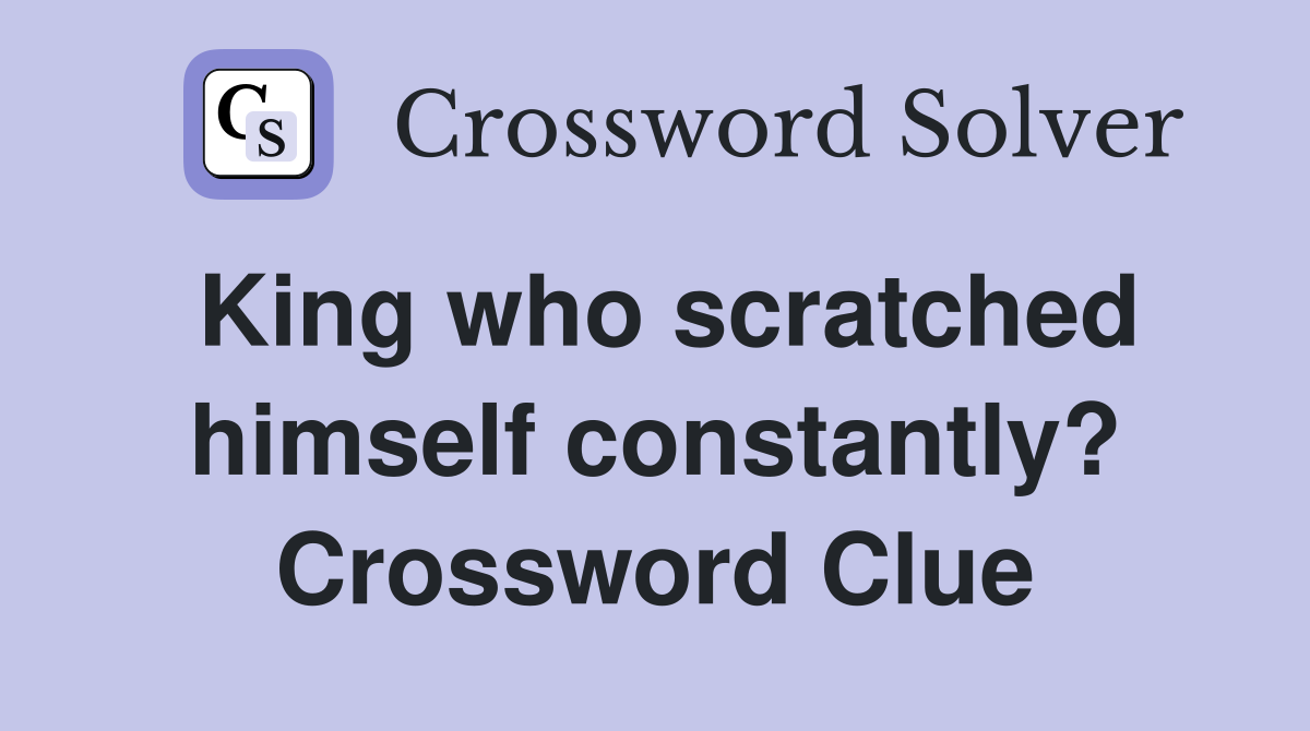 King who scratched himself constantly? Crossword Clue