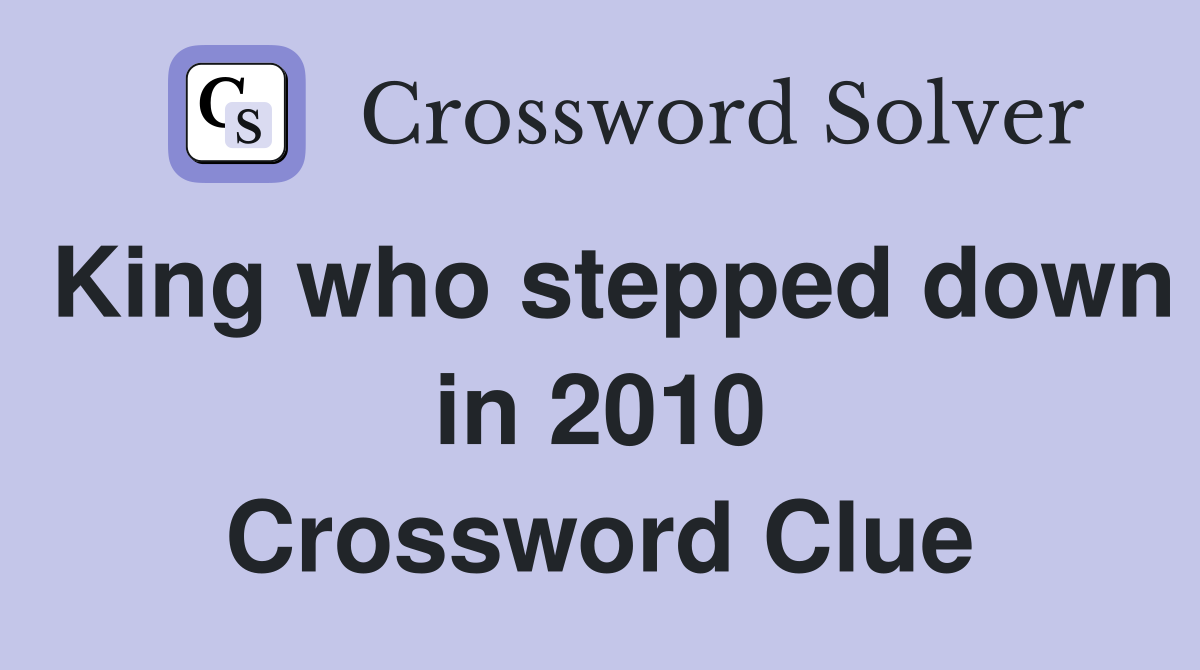 King who stepped down in 2010 Crossword Clue