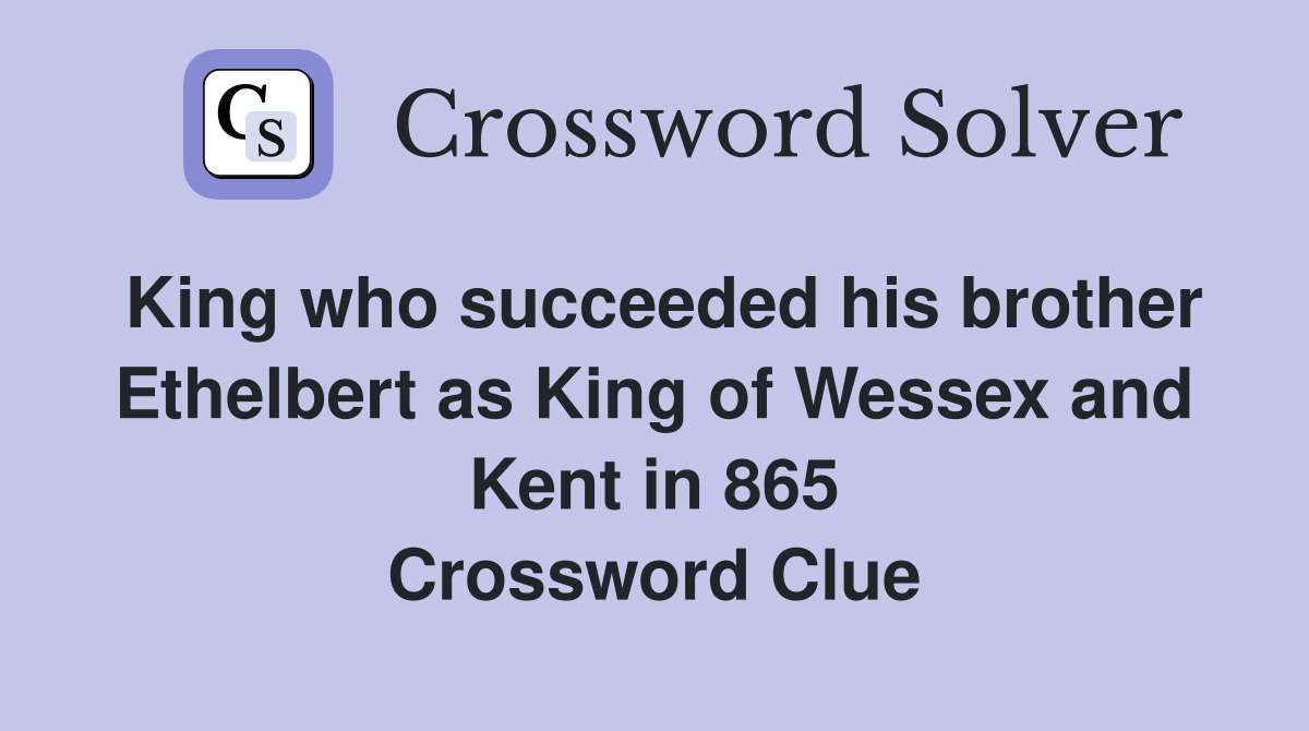 King who succeeded his brother Ethelbert as King of Wessex and Kent in 865 Crossword Clue