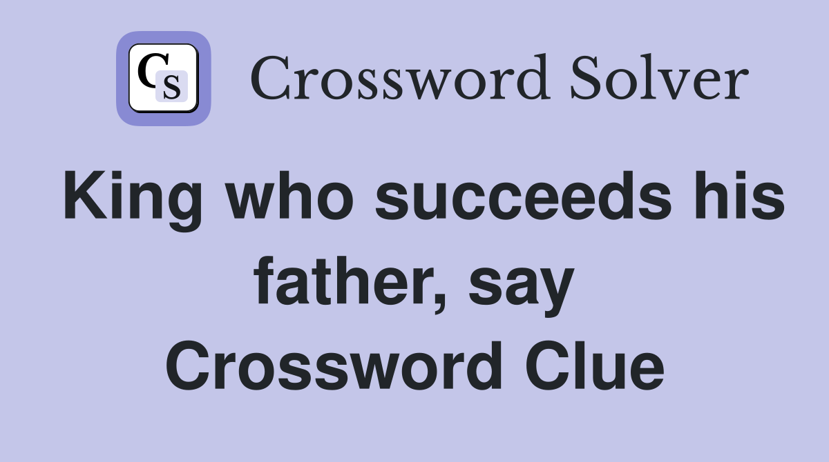 King who succeeds his father, say Crossword Clue