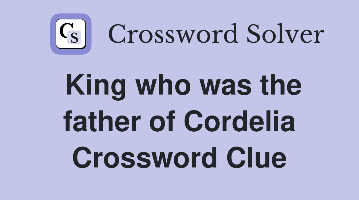 King who was the father of Cordelia Crossword Clue