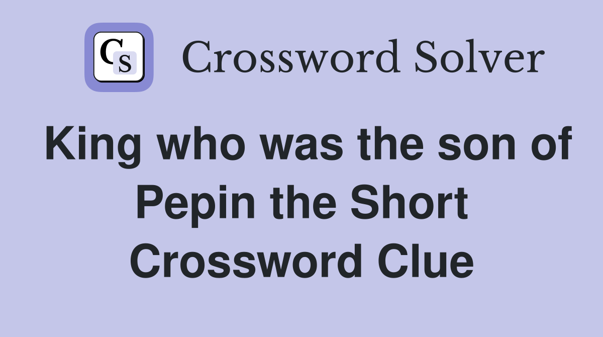 King who was the son of Pepin the Short Crossword Clue