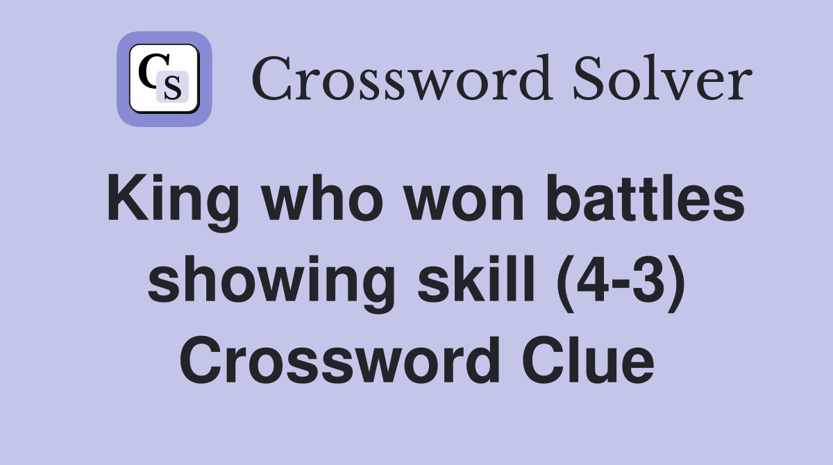 King who won battles showing skill (4-3) Crossword Clue