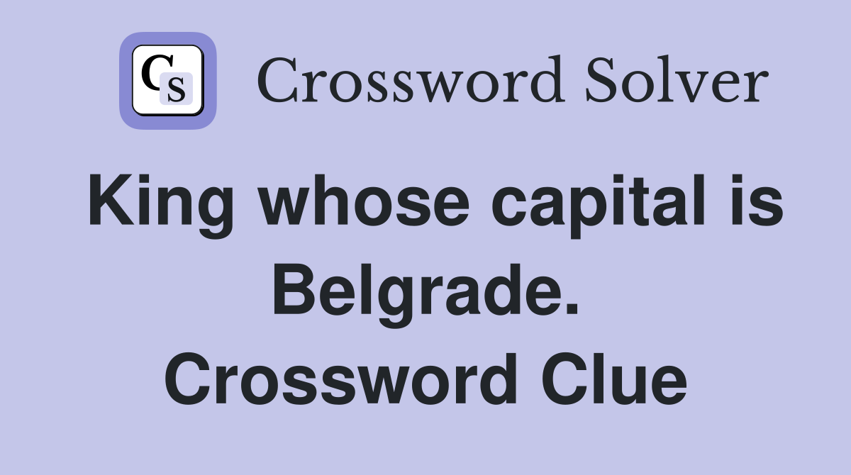 King whose capital is Belgrade. Crossword Clue