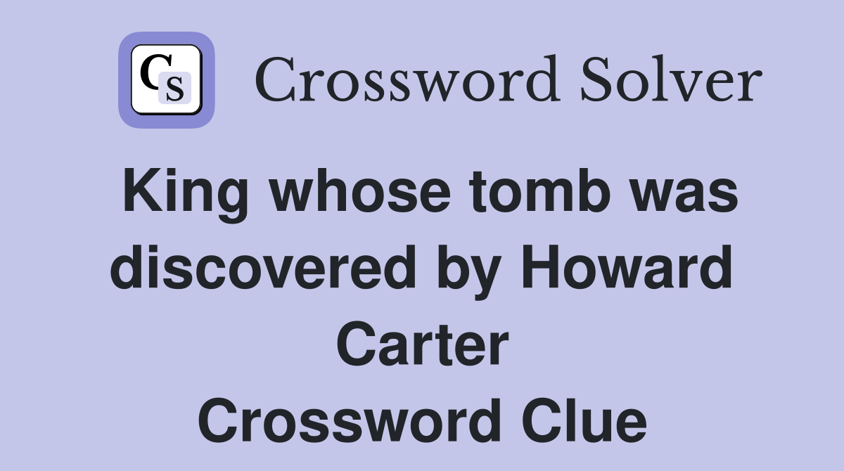 King whose tomb was discovered by Howard Carter Crossword Clue