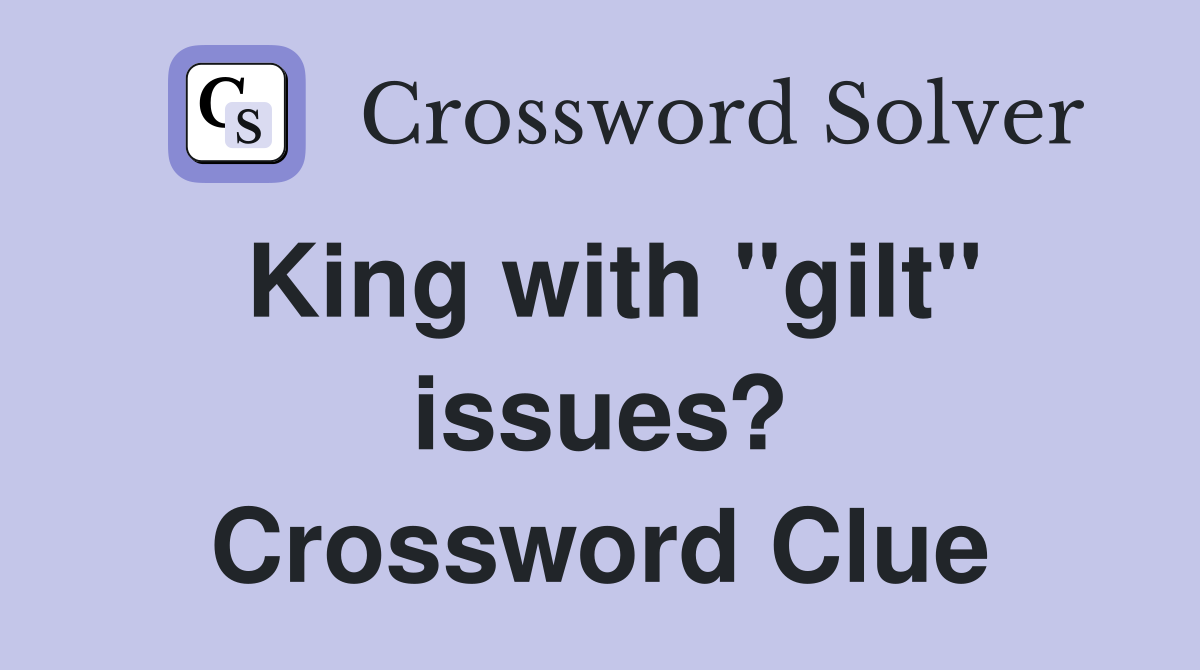 King with "gilt" issues? Crossword Clue