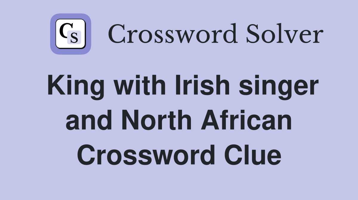 King with Irish singer and North African Crossword Clue
