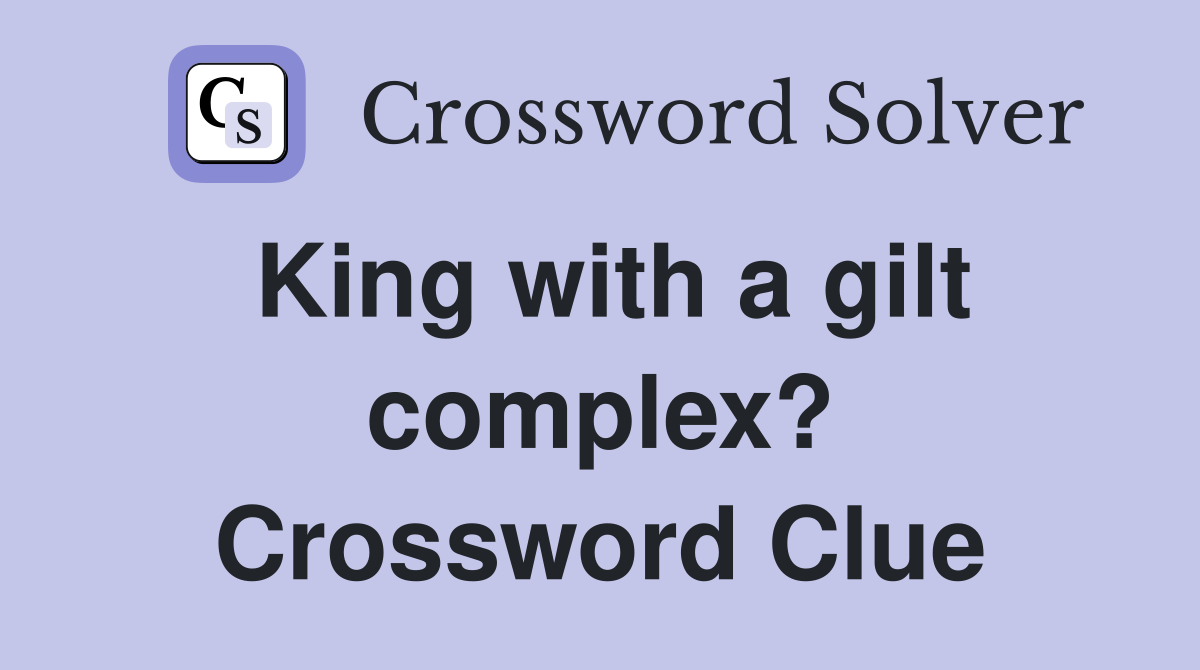 King with a gilt complex? Crossword Clue