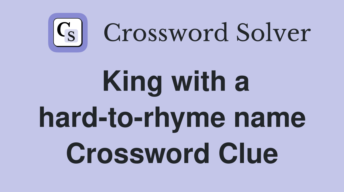 King with a hard-to-rhyme name Crossword Clue