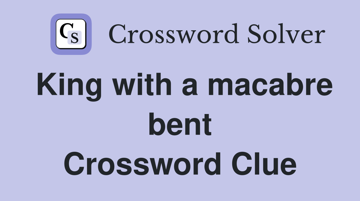 King with a macabre bent Crossword Clue
