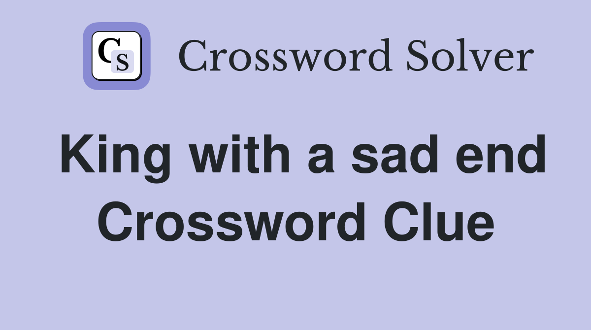 King with a sad end Crossword Clue