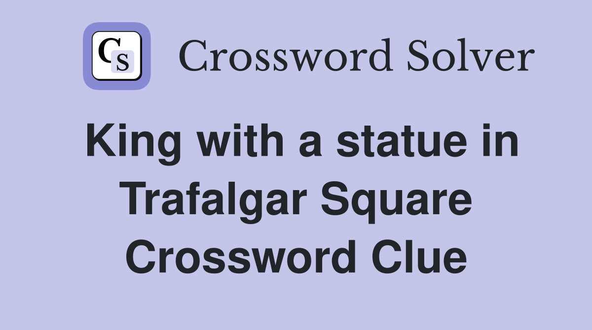King with a statue in Trafalgar Square Crossword Clue
