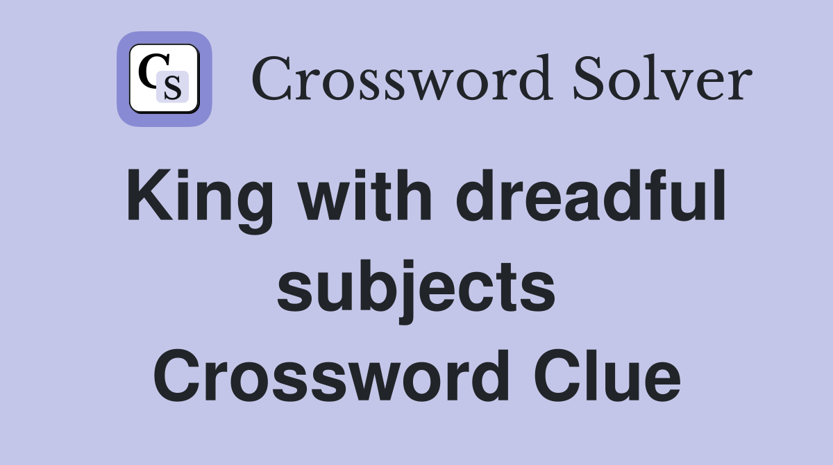 King with dreadful subjects Crossword Clue