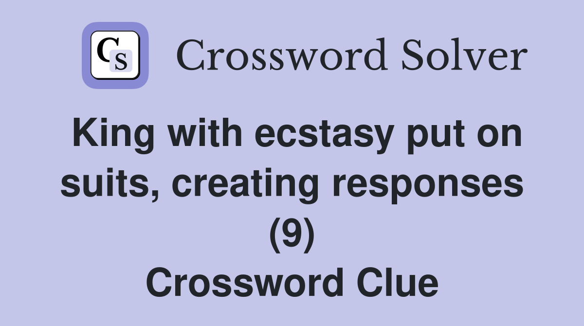 King with ecstasy put on suits, creating responses (9) Crossword Clue