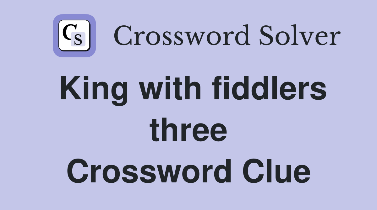 King with fiddlers three Crossword Clue