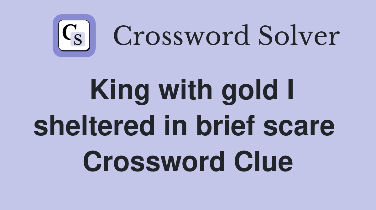 King with gold I sheltered in brief scare  Crossword Clue