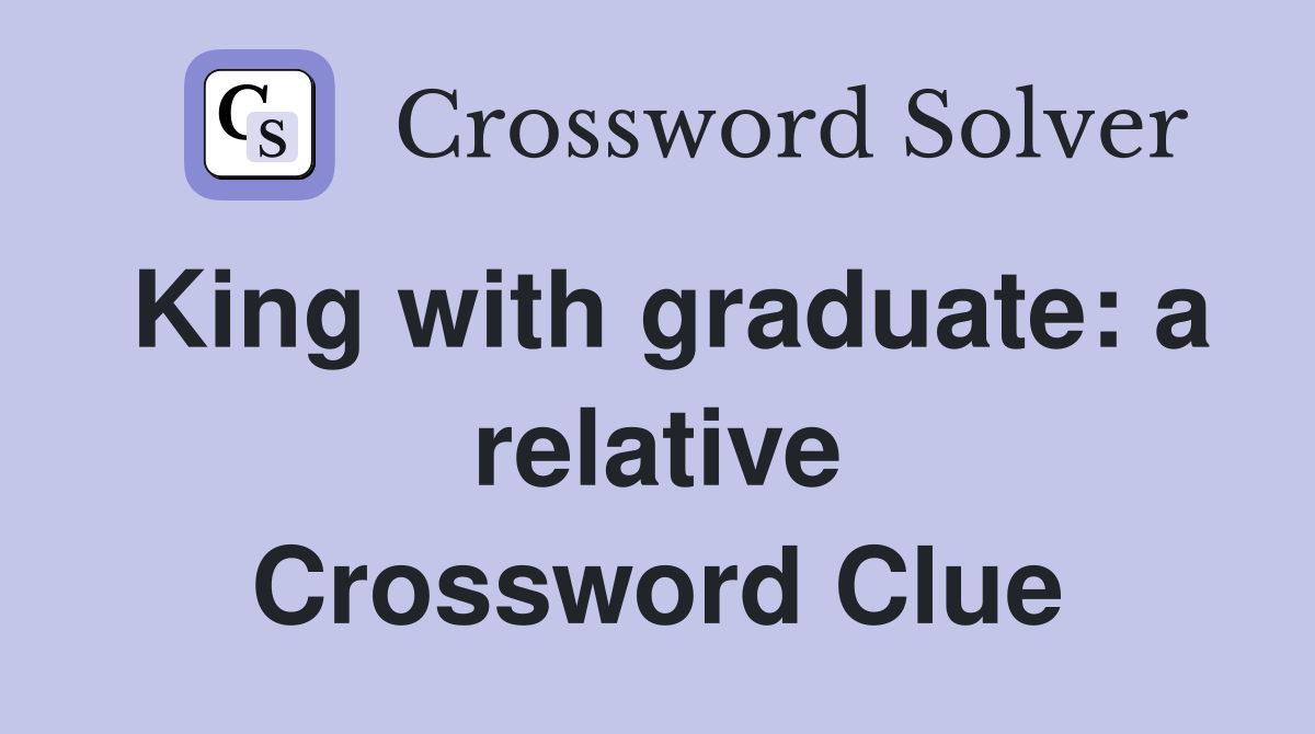 King with graduate: a relative Crossword Clue