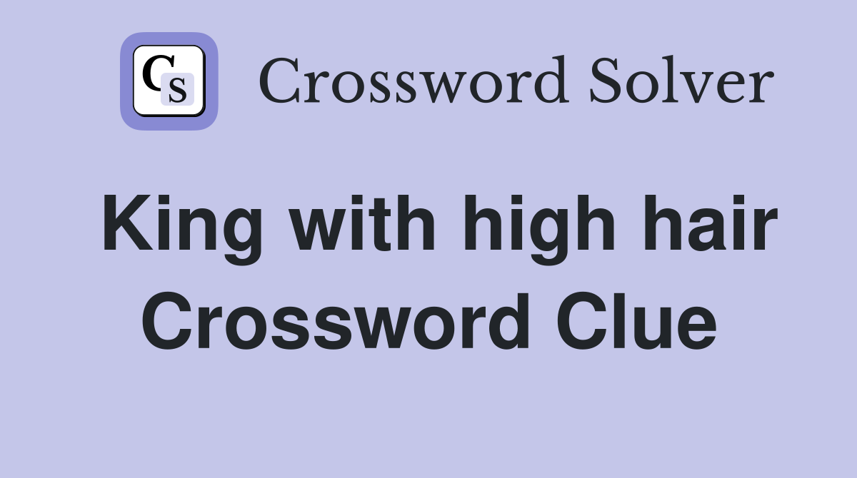 King with high hair Crossword Clue