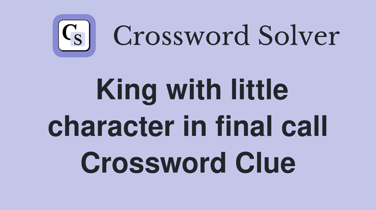 King with little character in final call Crossword Clue