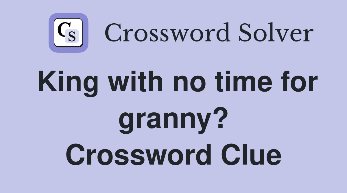 King with no time for granny? Crossword Clue