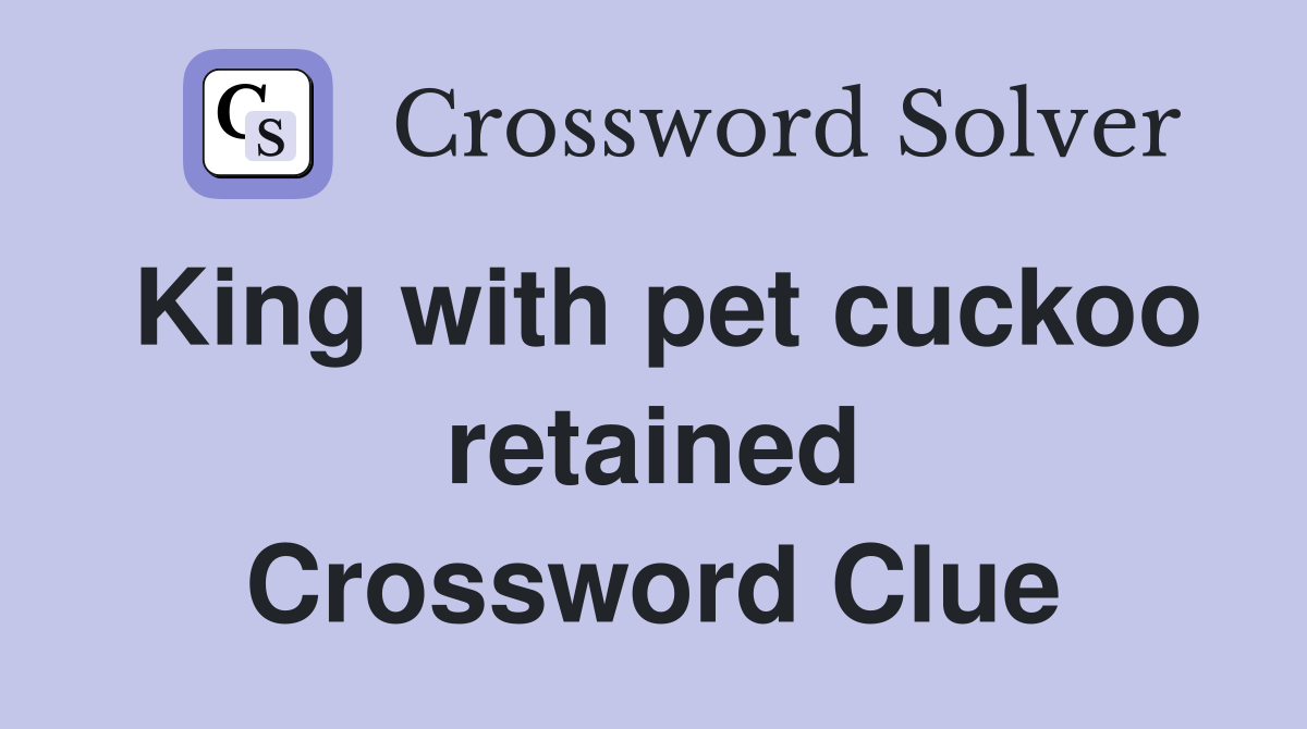 King with pet cuckoo retained Crossword Clue