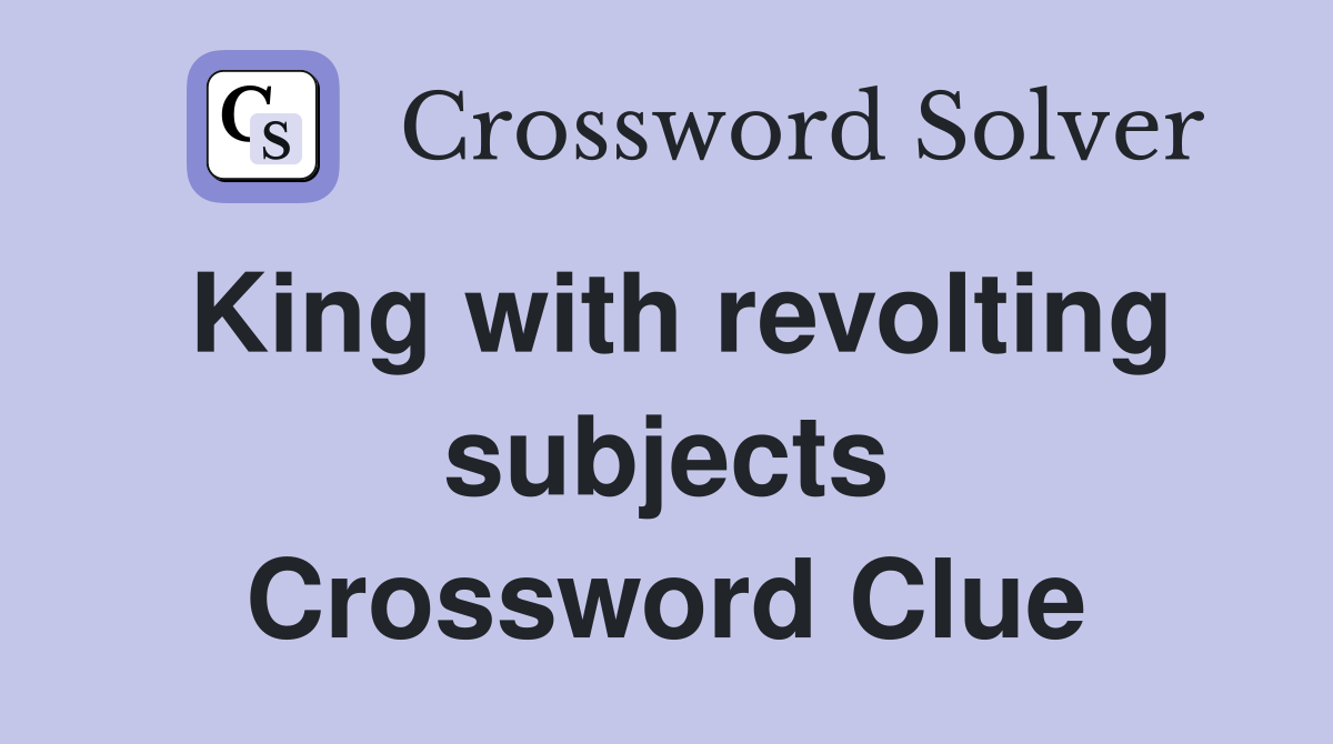 King with revolting subjects Crossword Clue