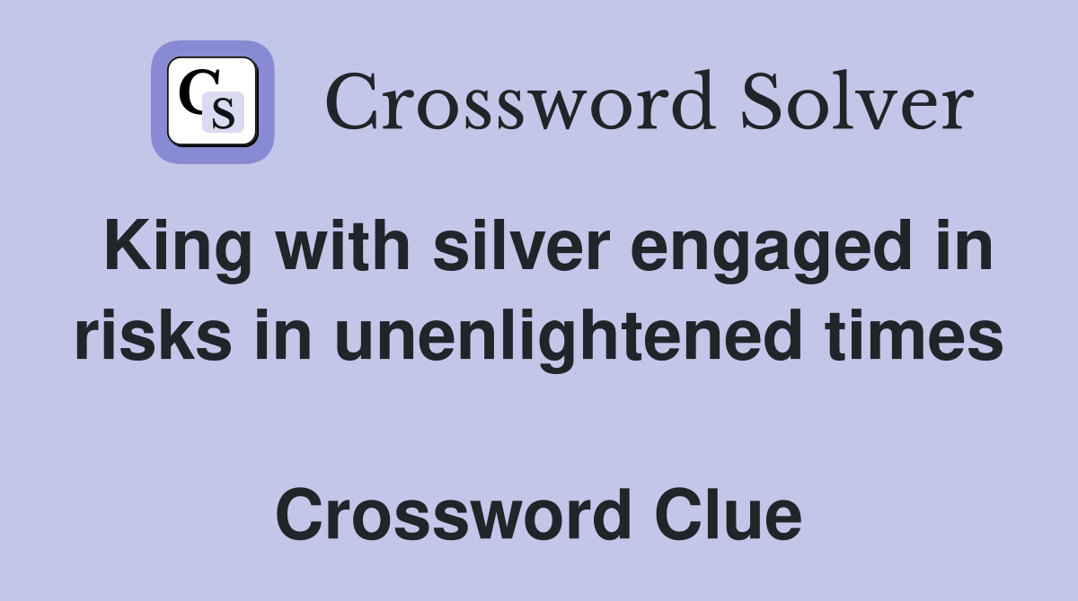 King with silver engaged in risks in unenlightened times  Crossword Clue