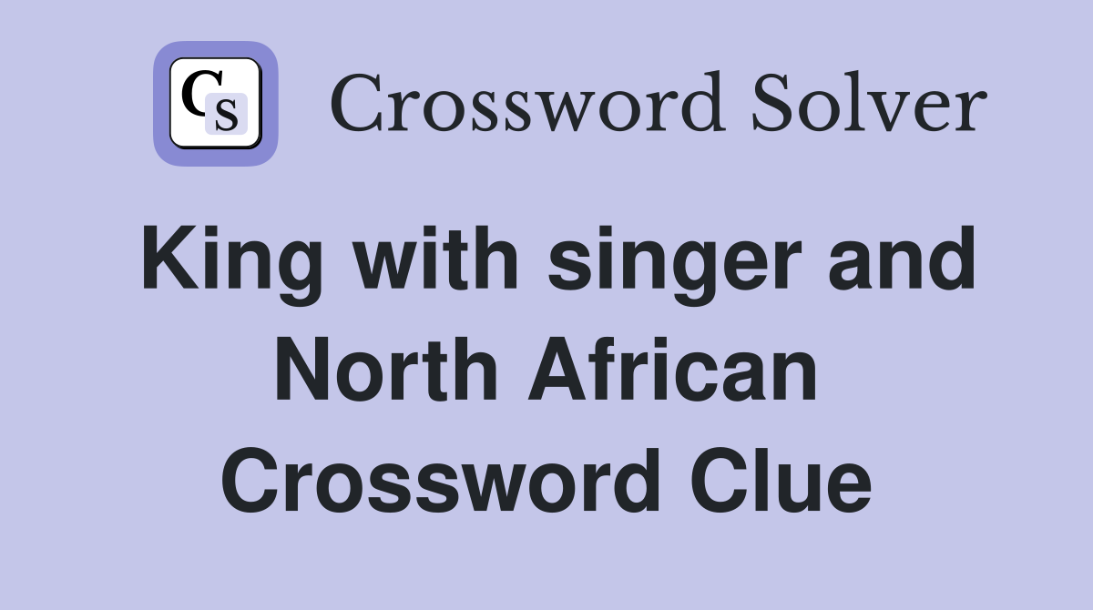 King with singer and North African Crossword Clue