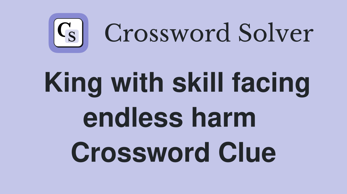 King with skill facing endless harm  Crossword Clue