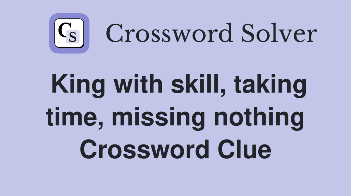 King with skill, taking time, missing nothing Crossword Clue