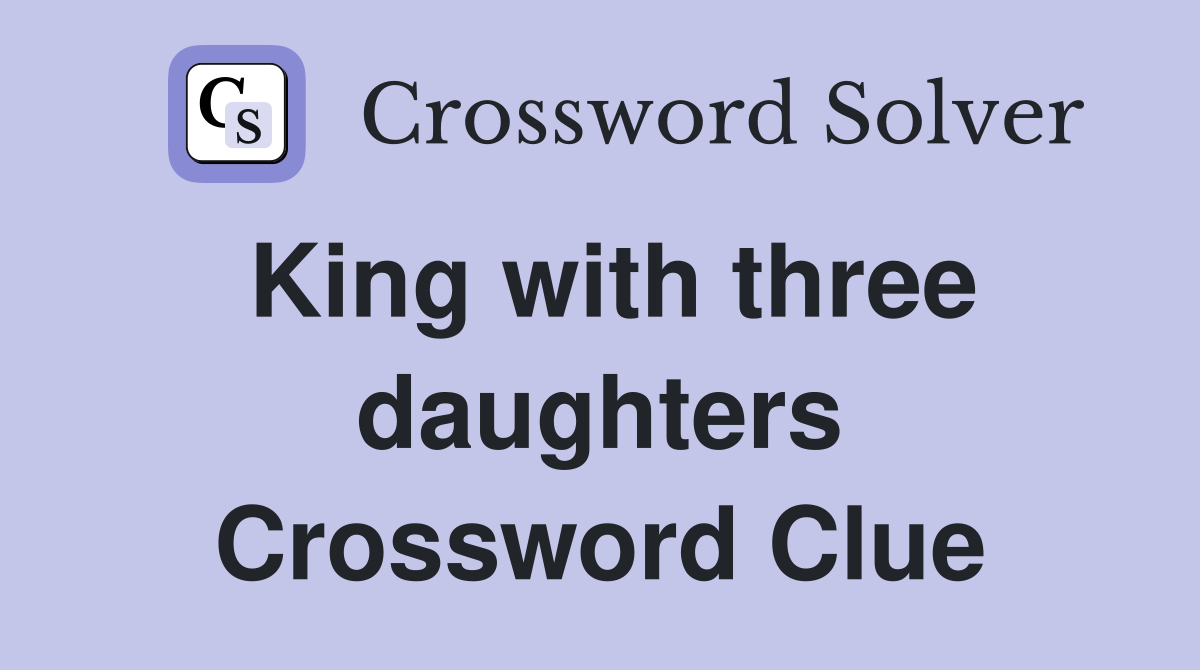 King with three daughters Crossword Clue