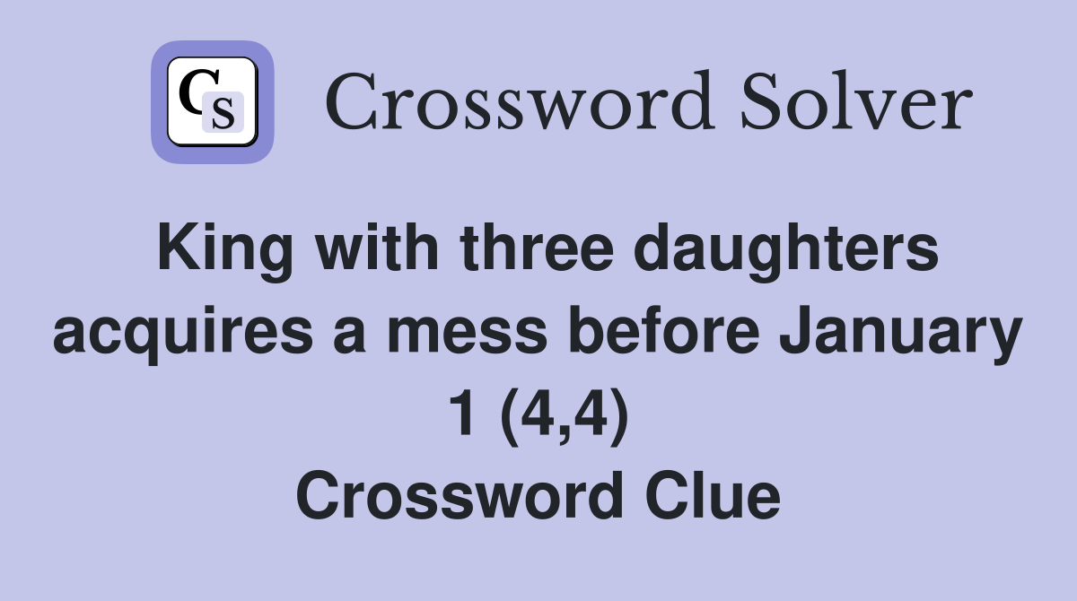 King with three daughters acquires a mess before January 1 (4,4) Crossword Clue