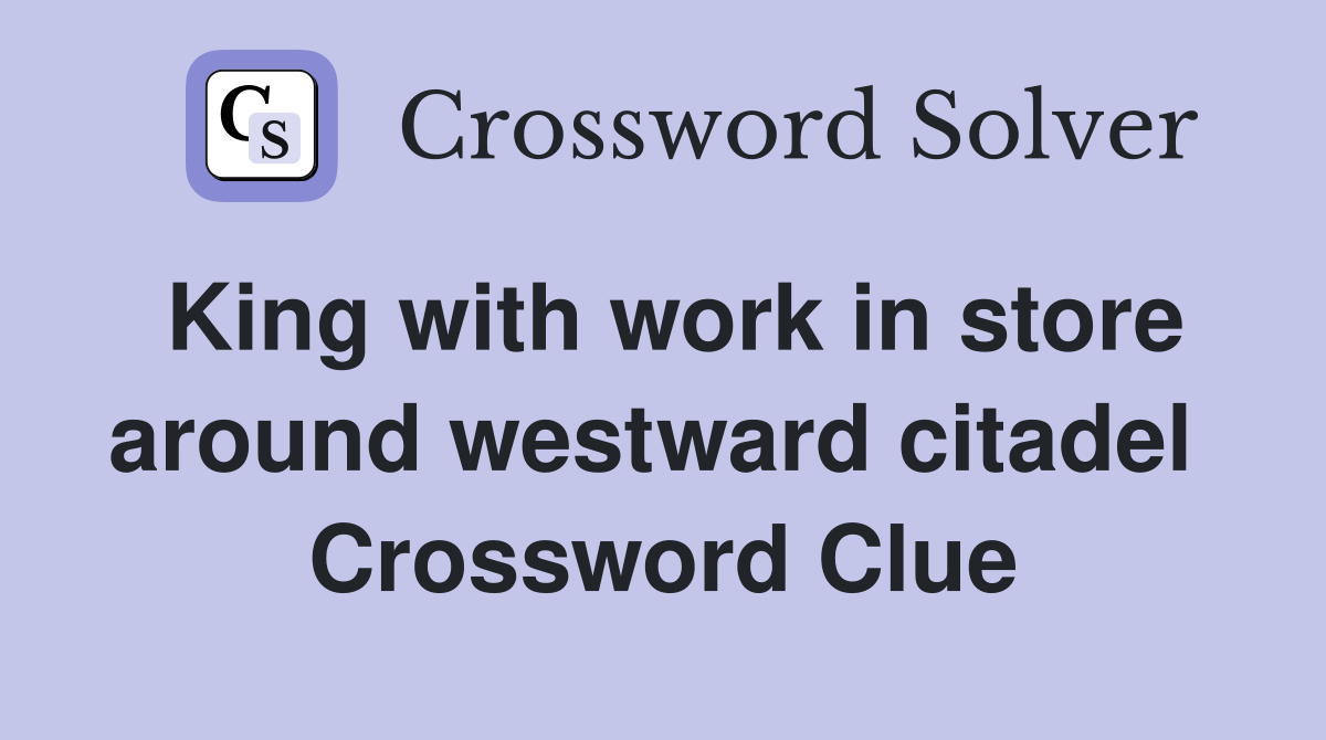 King with work in store around westward citadel  Crossword Clue