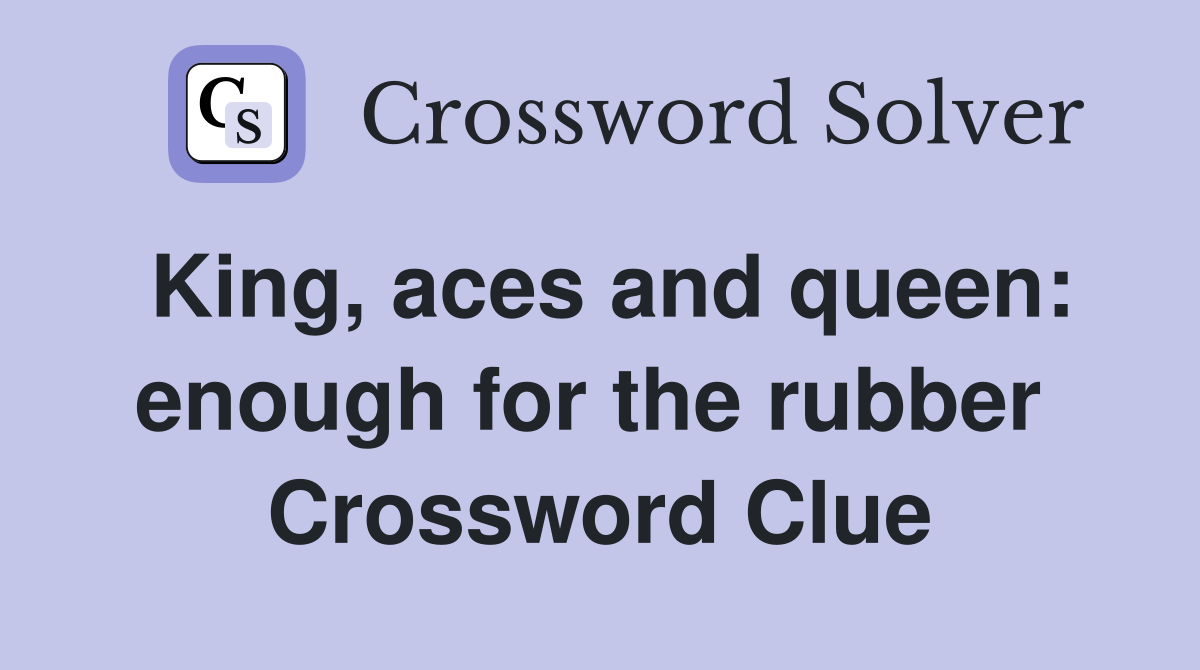 King, aces and queen: enough for the rubber  Crossword Clue