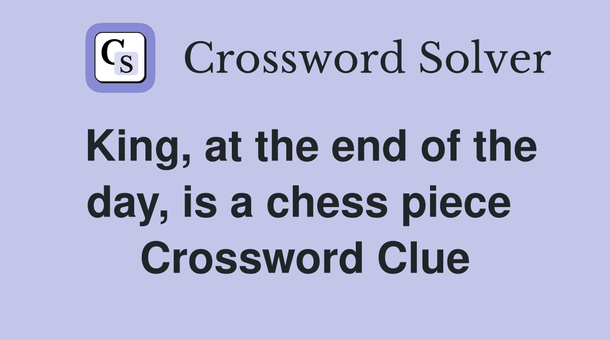 King, at the end of the day, is a chess piece  Crossword Clue