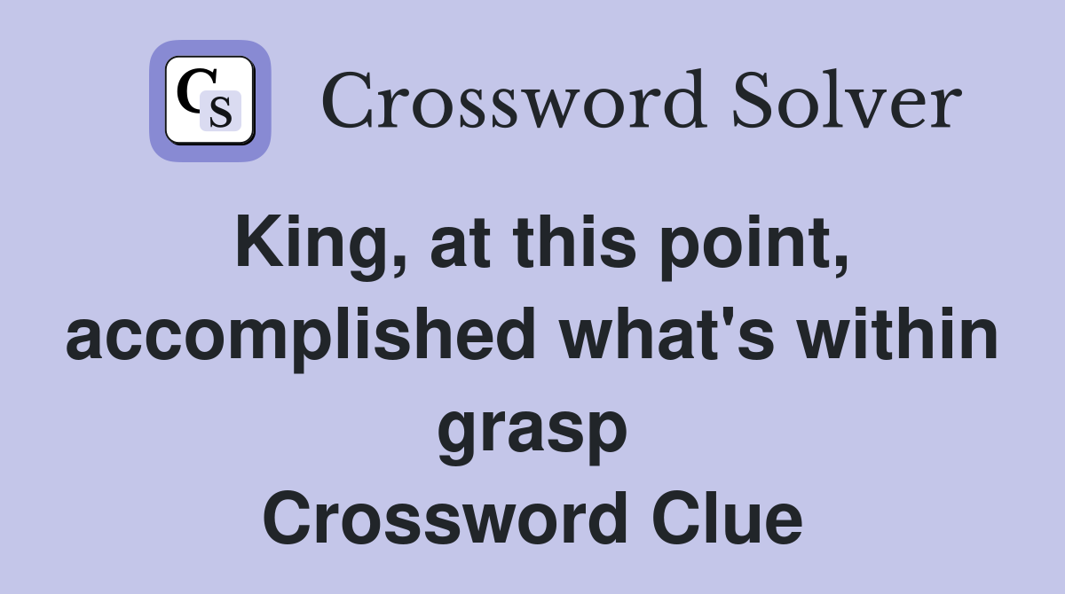 King, at this point, accomplished what's within grasp Crossword Clue
