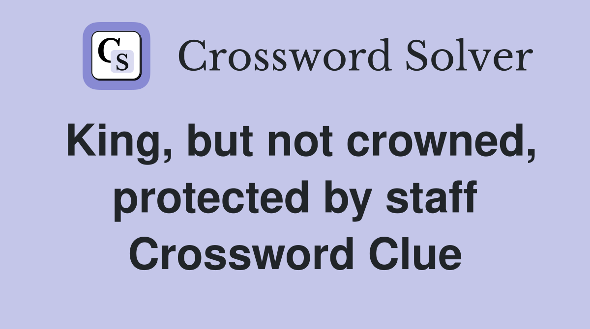 King, but not crowned, protected by staff Crossword Clue