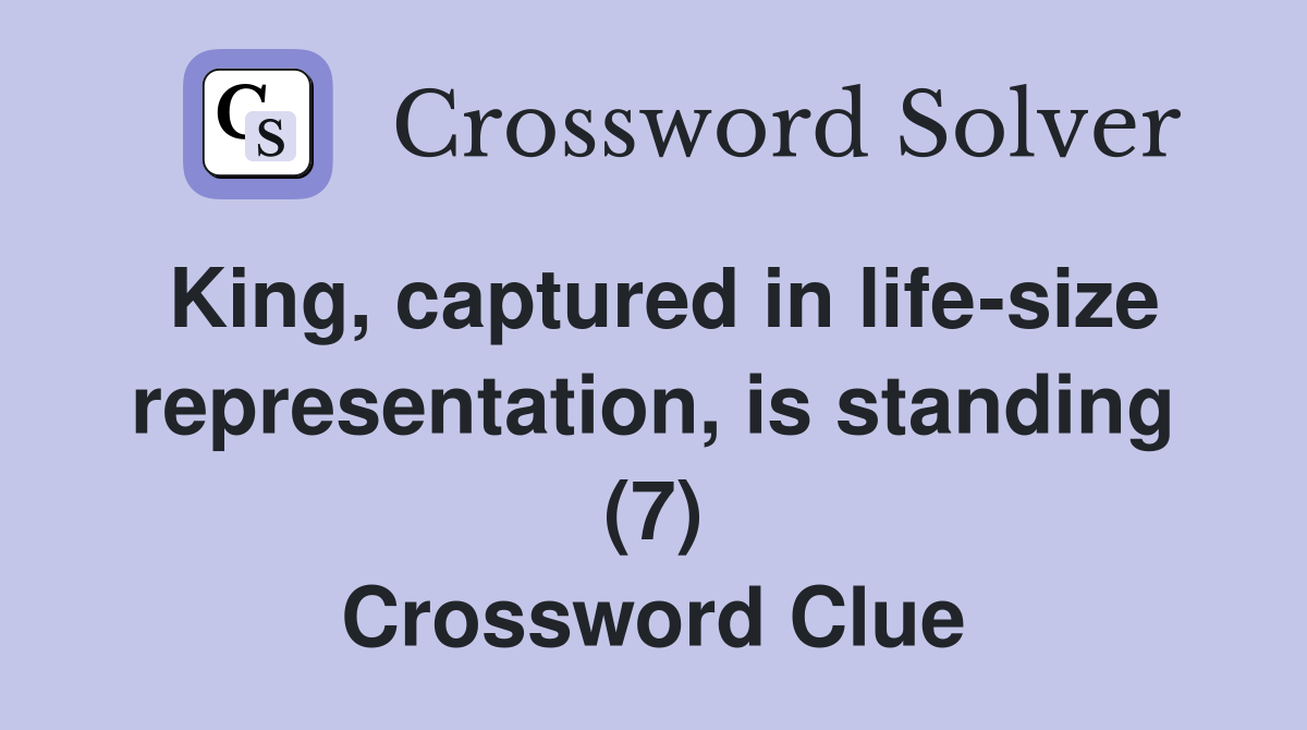 King, captured in life-size representation, is standing (7) Crossword Clue